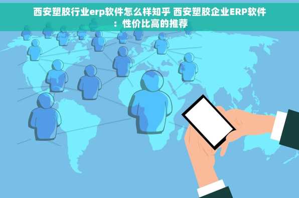 西安塑胶行业erp软件怎么样知乎 西安塑胶企业ERP软件：性价比高的推荐