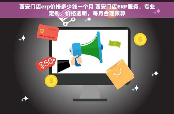 西安门店erp价格多少钱一个月 西安门店ERP服务，专业定制，价格透明，每月合理预算