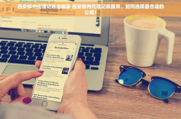 西安柳州代理记账选哪家 西安柳州代理记账服务，如何选择最合适的公司？