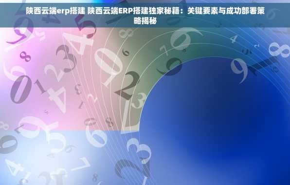 陕西云端erp搭建 陕西云端ERP搭建独家秘籍：关键要素与成功部署策略揭秘