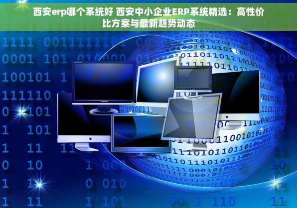 西安erp哪个系统好 西安中小企业ERP系统精选：高性价比方案与最新趋势动态