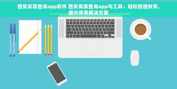 西安发票查询app软件 西安发票查询app与工具：轻松管理财务，提升效率解决方案