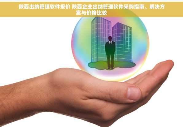 陕西出纳管理软件报价 陕西企业出纳管理软件采购指南、解决方案与价格比较