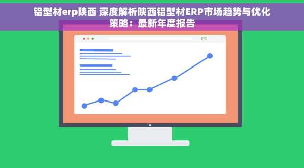 铝型材erp陕西 深度解析陕西铝型材ERP市场趋势与优化策略：最新年度报告