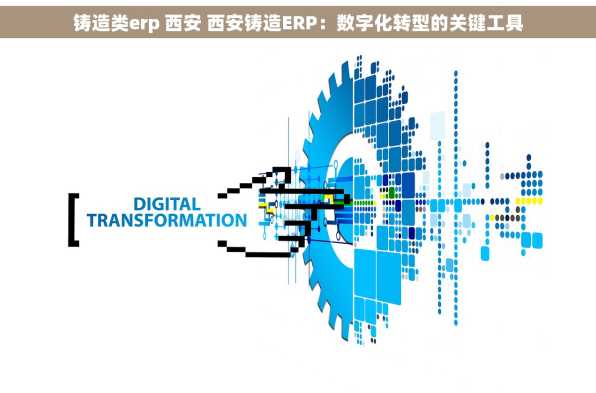铸造类erp 西安 西安铸造ERP：数字化转型的关键工具