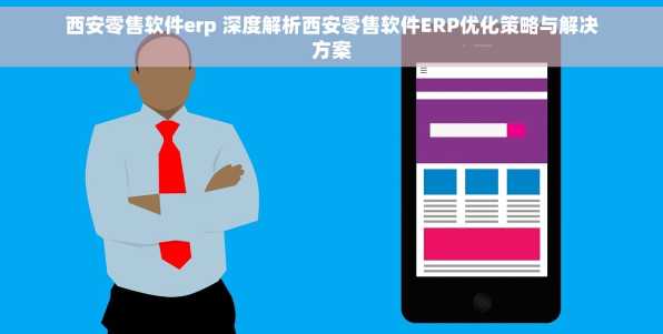 西安零售软件erp 深度解析西安零售软件ERP优化策略与解决方案