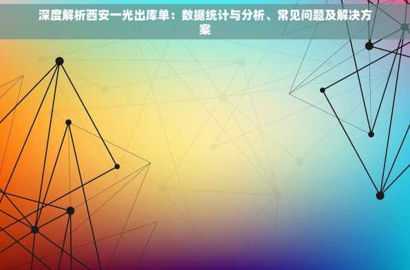 深度解析西安一光出库单：数据统计与分析、常见问题及解决方案