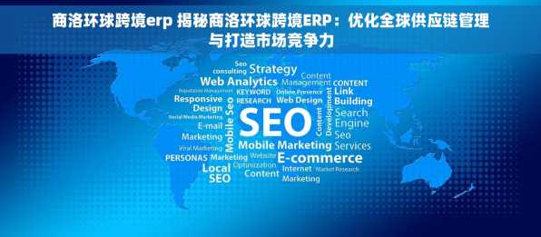 商洛环球跨境erp 揭秘商洛环球跨境ERP：优化全球供应链管理与打造市场竞争力