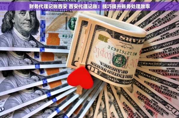 财务代理记账西安 西安代理记账：技巧提升账务处理效率