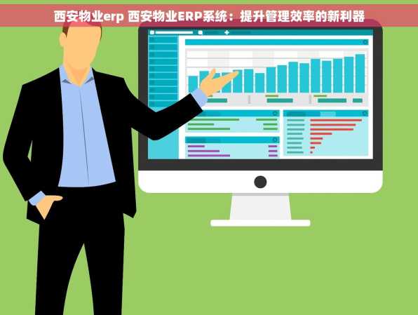西安物业erp 西安物业ERP系统：提升管理效率的新利器