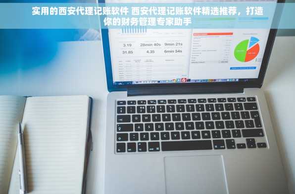 实用的西安代理记账软件 西安代理记账软件精选推荐，打造你的财务管理专家助手