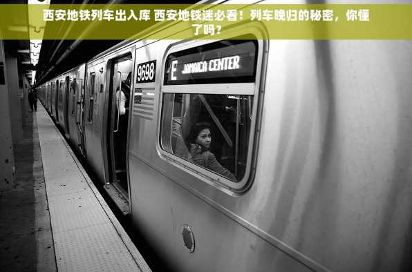 西安地铁列车出入库 西安地铁迷必看！列车晚归的秘密，你懂了吗？
