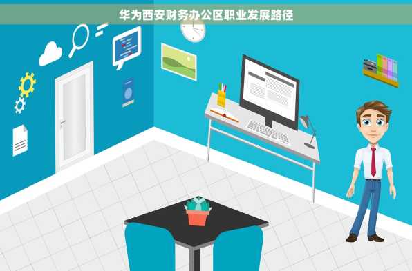 华为西安财务办公区职业发展路径