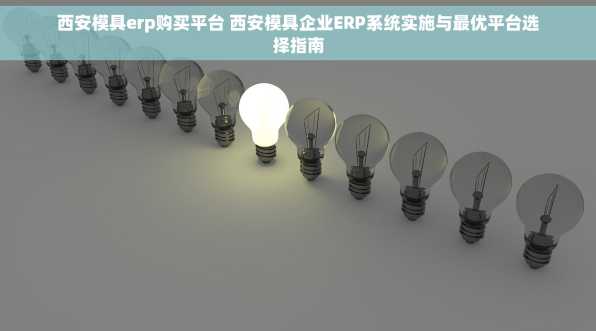 西安模具erp购买平台 西安模具企业ERP系统实施与最优平台选择指南