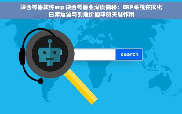 陕西零售软件erp 陕西零售业深度揭秘：ERP系统在优化日常运营与创造价值中的关键作用