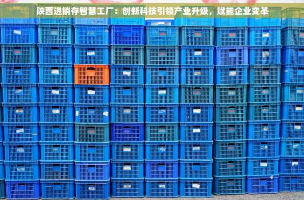 陕西进销存智慧工厂：创新科技引领产业升级，赋能企业变革