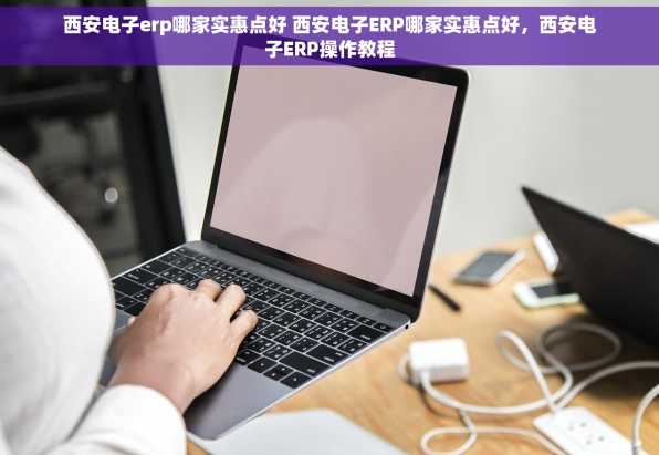 西安电子erp哪家实惠点好 西安电子ERP哪家实惠点好，西安电子ERP操作教程
