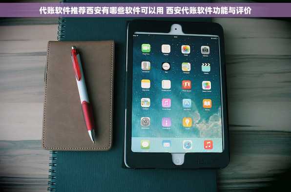 代账软件推荐西安有哪些软件可以用 西安代账软件功能与评价