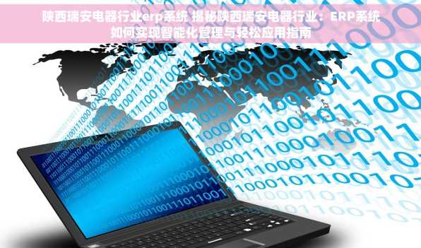 陕西瑞安电器行业erp系统 揭秘陕西瑞安电器行业：ERP系统如何实现智能化管理与轻松应用指南