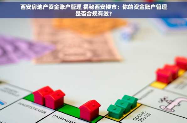西安房地产资金账户管理 揭秘西安楼市：你的资金账户管理是否合规有效？
