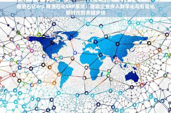 商洛石化erp 商洛石化ERP系统：驱动企业步入数字化与智能化新时代的关键步伐