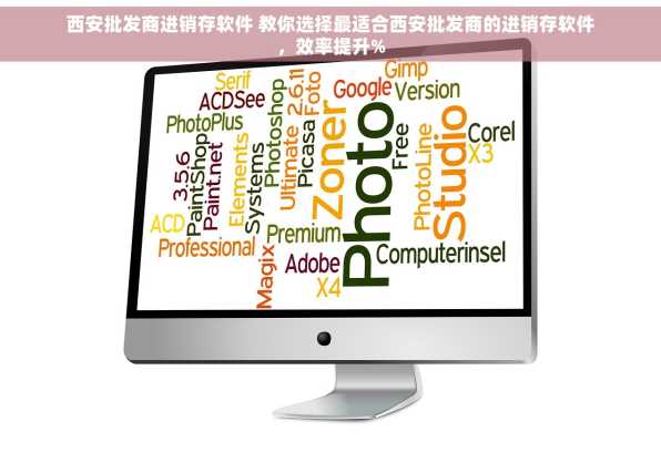 西安批发商进销存软件 教你选择最适合西安批发商的进销存软件，效率提升%