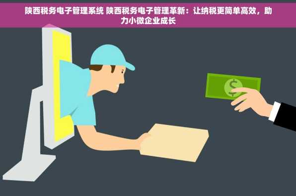 陕西税务电子管理系统 陕西税务电子管理革新：让纳税更简单高效，助力小微企业成长