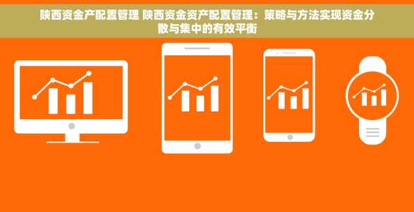 陕西资金产配置管理 陕西资金资产配置管理：策略与方法实现资金分散与集中的有效平衡