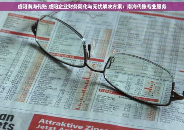 咸阳南海代账 咸阳企业财务简化与无忧解决方案：南海代账专业服务
