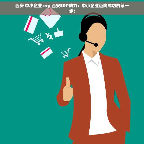 西安 中小企业 erp 西安ERP助力：中小企业迈向成功的第一步！
