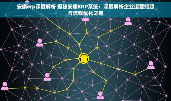 安康erp深度解析 揭秘安康ERP系统：深度解析企业运营瓶颈与流程优化之道