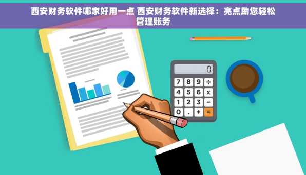 西安财务软件哪家好用一点 西安财务软件新选择：亮点助您轻松管理账务