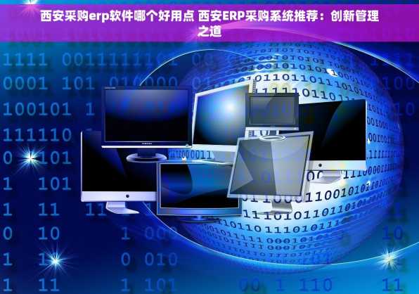 西安采购erp软件哪个好用点 西安ERP采购系统推荐：创新管理之道