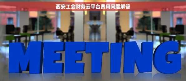 西安工会财务云平台费用问题解答