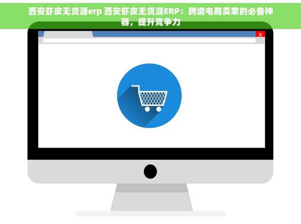 西安虾皮无货源erp 西安虾皮无货源ERP：跨境电商卖家的必备神器，提升竞争力