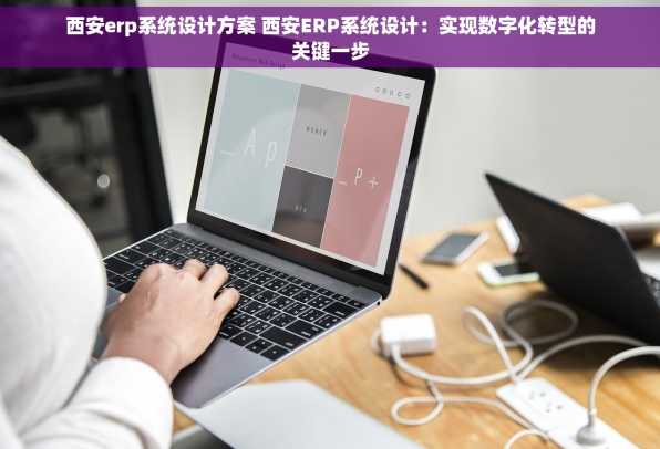 西安erp系统设计方案 西安ERP系统设计：实现数字化转型的关键一步