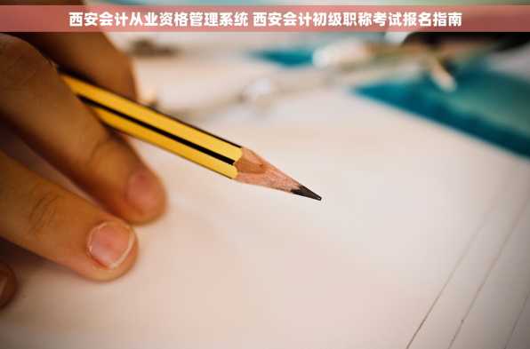 西安会计从业资格管理系统 西安会计初级职称考试报名指南
