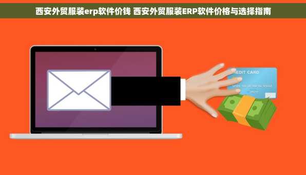 西安外贸服装erp软件价钱 西安外贸服装ERP软件价格与选择指南