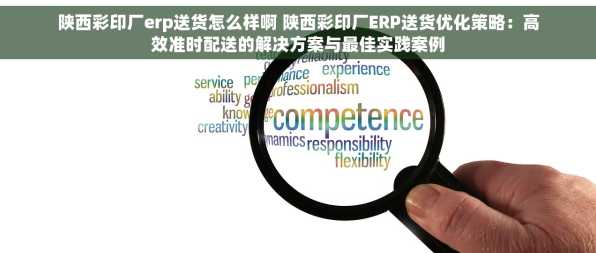 陕西彩印厂erp送货怎么样啊 陕西彩印厂ERP送货优化策略：高效准时配送的解决方案与最佳实践案例
