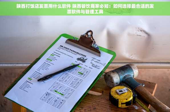 陕西打饭店发票用什么软件 陕西餐饮商家必知：如何选择最合适的发票软件与管理工具