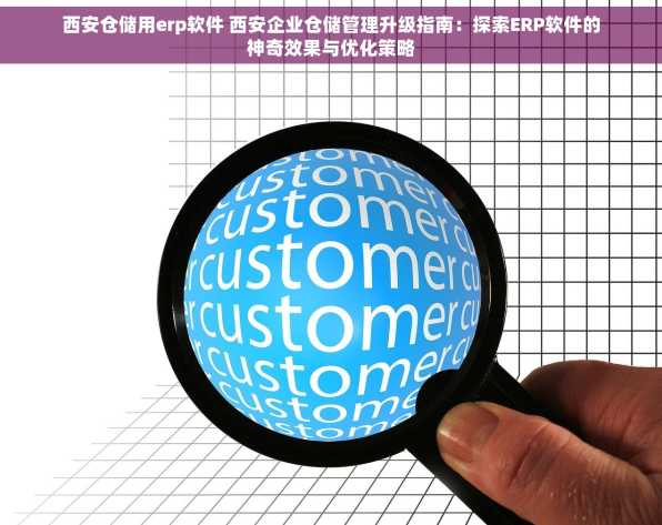 西安仓储用erp软件 西安企业仓储管理升级指南：探索ERP软件的神奇效果与优化策略