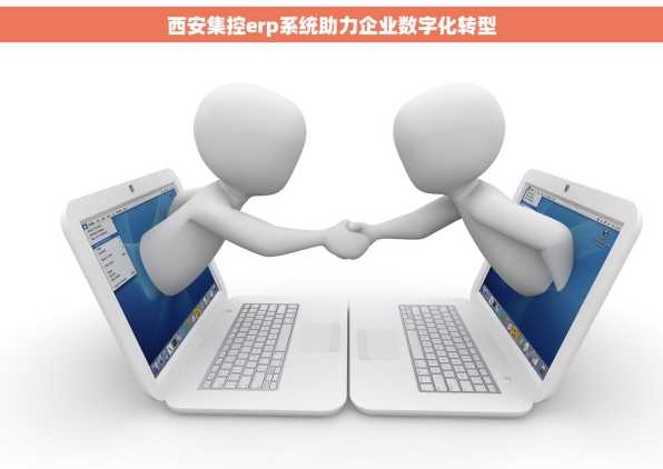 西安集控erp系统助力企业数字化转型