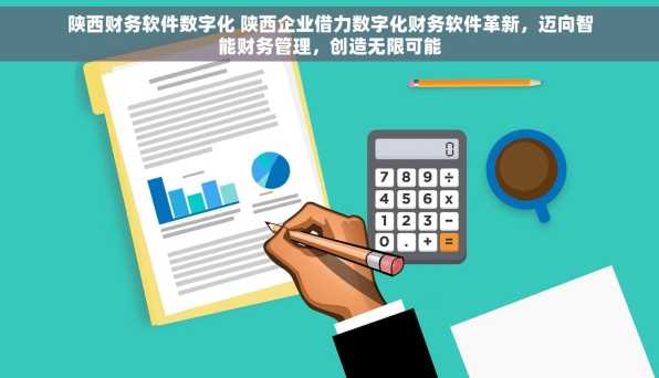 陕西财务软件数字化 陕西企业借力数字化财务软件革新，迈向智能财务管理，创造无限可能