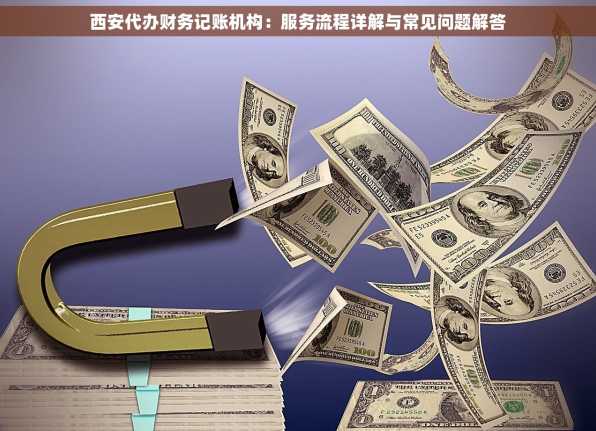 西安代办财务记账机构：服务流程详解与常见问题解答