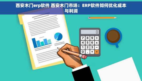 西安木门erp软件 西安木门市场：ERP软件如何优化成本与利润