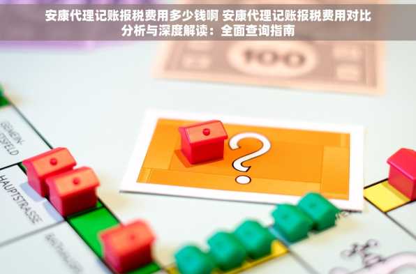 安康代理记账报税费用多少钱啊 安康代理记账报税费用对比分析与深度解读：全面查询指南