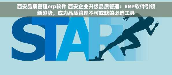 西安品质管理erp软件 西安企业升级品质管理：ERP软件引领新趋势，成为品质管理不可或缺的必选工具