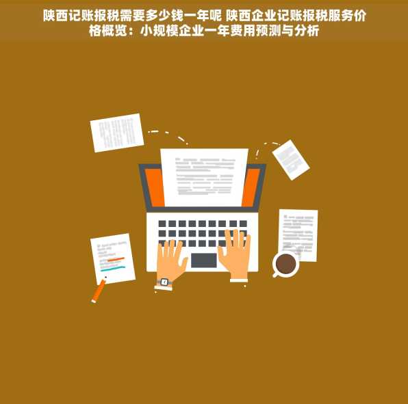 陕西记账报税需要多少钱一年呢 陕西企业记账报税服务价格概览：小规模企业一年费用预测与分析
