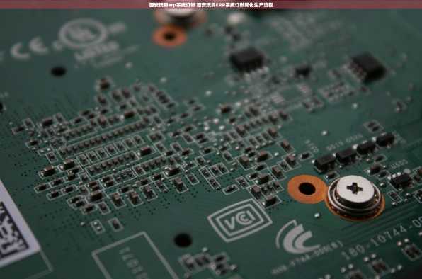 西安玩具erp系统订做 西安玩具ERP系统订做简化生产流程