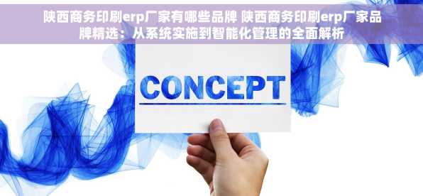 陕西商务印刷erp厂家有哪些品牌 陕西商务印刷erp厂家品牌精选：从系统实施到智能化管理的全面解析